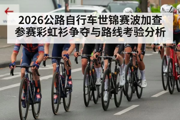 2026公路自行车世锦赛波加查参赛彩虹衫争夺与路线考验分析
