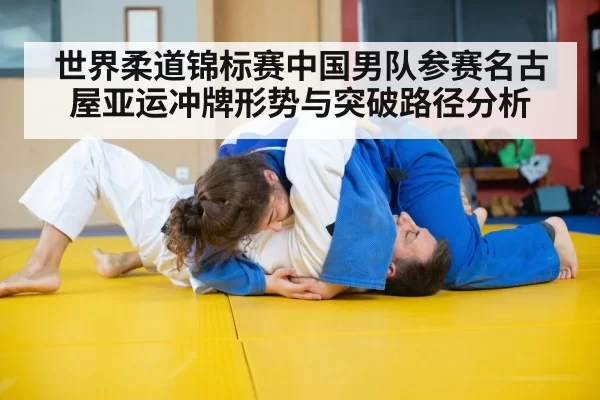 世界柔道锦标赛中国男队参赛名古屋亚运冲牌形势与突破路径分析