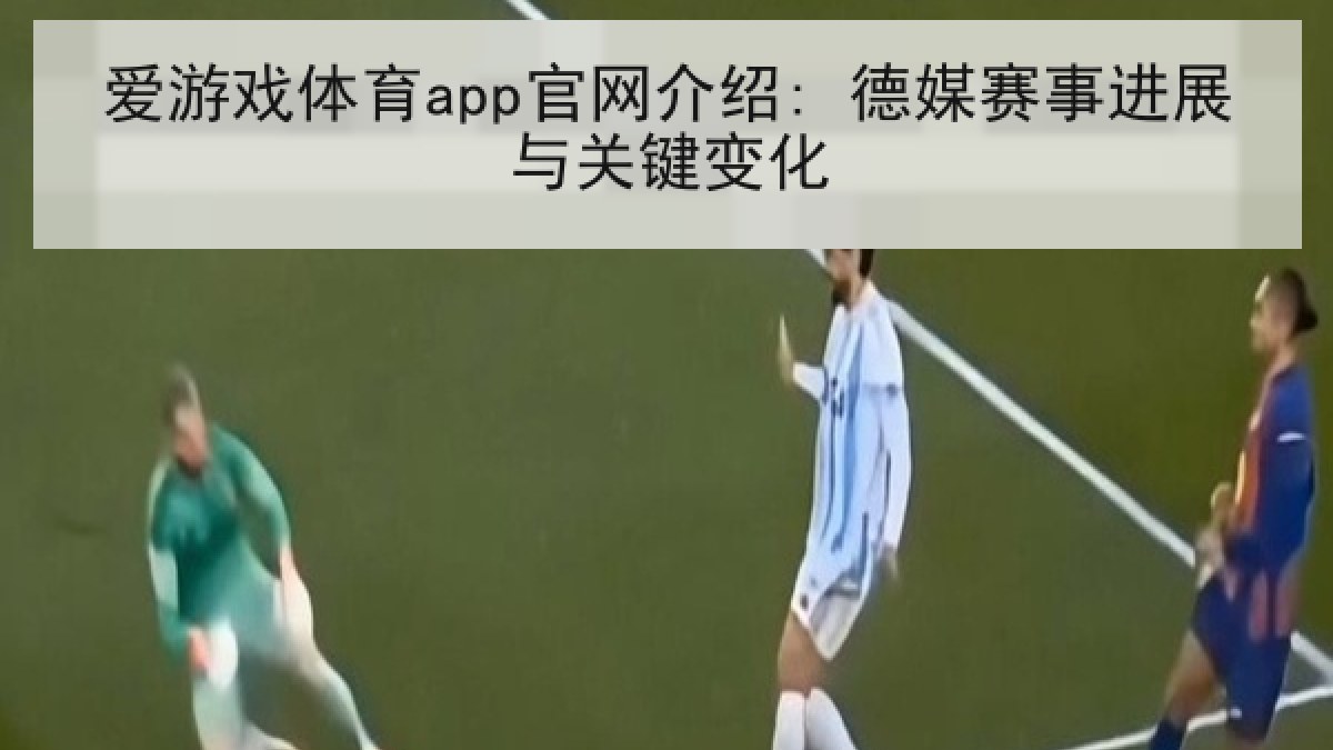 爱游戏体育app官网介绍: 德媒赛事进展与关键变化